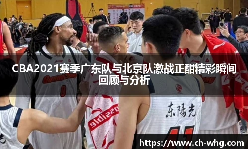 CBA2021赛季广东队与北京队激战正酣精彩瞬间回顾与分析