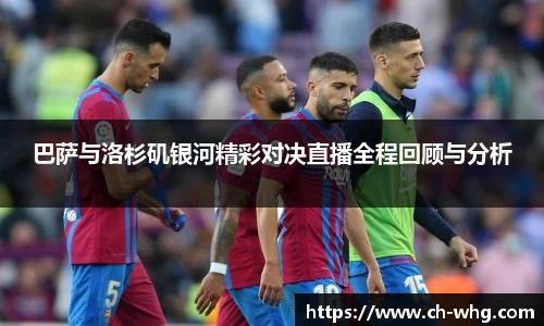 巴萨与洛杉矶银河精彩对决直播全程回顾与分析