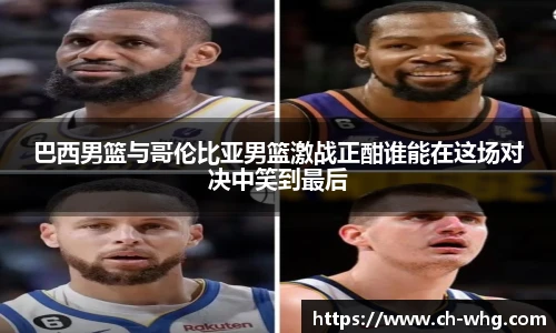 巴西男篮与哥伦比亚男篮激战正酣谁能在这场对决中笑到最后